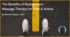 The Benefits of Realignment: Massage Therapy for Feet and Ankles